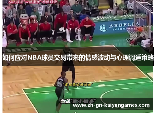 如何应对NBA球员交易带来的情感波动与心理调适策略 如何应对NBA球员交易带来的情感波动与心理调适策略