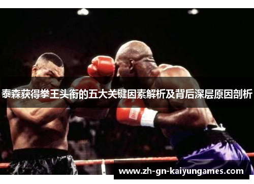 泰森获得拳王头衔的五大关键因素解析及背后深层原因剖析