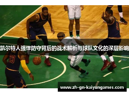 凯尔特人强悍防守背后的战术解析与球队文化的深层影响