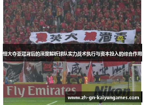 恒大夺亚冠背后的深度解析球队实力战术执行与资本投入的综合作用 恒大夺亚冠背后的深度解析球队实力战术执行与资本投入的综合作用