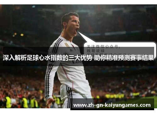 深入解析足球心水指数的三大优势 助你精准预测赛事结果 深入解析足球心水指数的三大优势 助你精准预测赛事结果