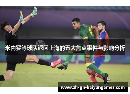 米内罗等球队返回上海的五大焦点事件与影响分析 米内罗等球队返回上海的五大焦点事件与影响分析