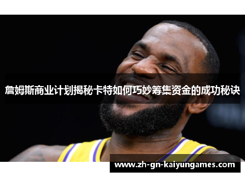 詹姆斯商业计划揭秘卡特如何巧妙筹集资金的成功秘诀 詹姆斯商业计划揭秘卡特如何巧妙筹集资金的成功秘诀