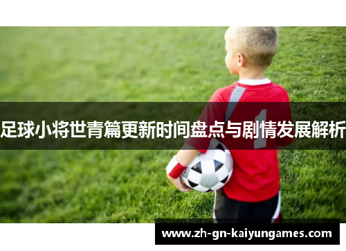 足球小将世青篇更新时间盘点与剧情发展解析 足球小将世青篇更新时间盘点与剧情发展解析
