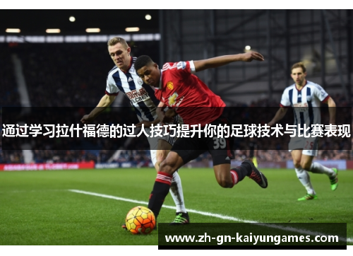 通过学习拉什福德的过人技巧提升你的足球技术与比赛表现 通过学习拉什福德的过人技巧提升你的足球技术与比赛表现