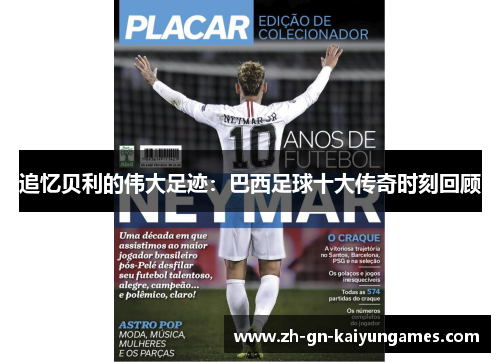 追忆贝利的伟大足迹：巴西足球十大传奇时刻回顾