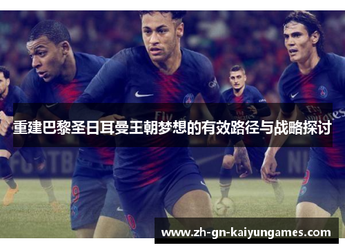 重建巴黎圣日耳曼王朝梦想的有效路径与战略探讨 重建巴黎圣日耳曼王朝梦想的有效路径与战略探讨