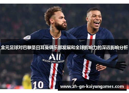 金元足球对巴黎圣日耳曼俱乐部发展和全球影响力的深远影响分析 金元足球对巴黎圣日耳曼俱乐部发展和全球影响力的深远影响分析
