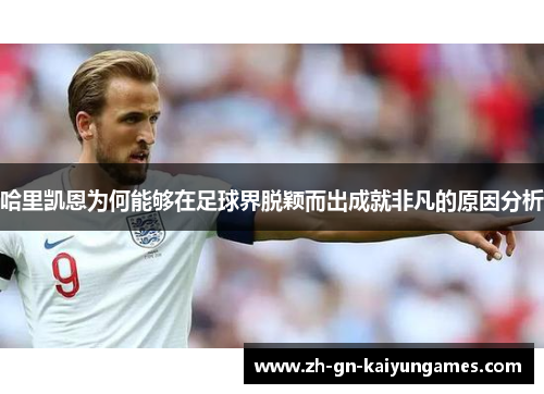 哈里凯恩为何能够在足球界脱颖而出成就非凡的原因分析