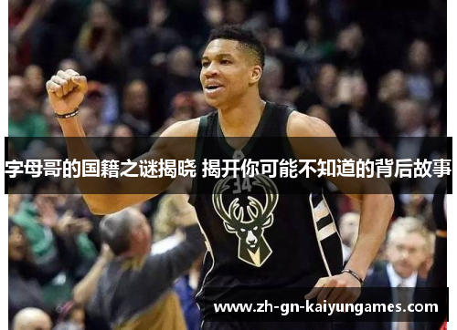 字母哥的国籍之谜揭晓 揭开你可能不知道的背后故事