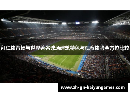 拜仁体育场与世界著名球场建筑特色与观赛体验全方位比较 拜仁体育场与世界著名球场建筑特色与观赛体验全方位比较