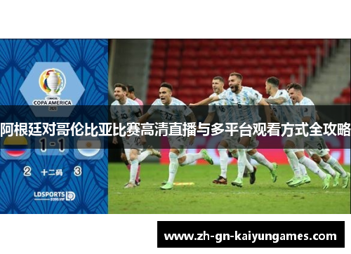 阿根廷对哥伦比亚比赛高清直播与多平台观看方式全攻略 阿根廷对哥伦比亚比赛高清直播与多平台观看方式全攻略