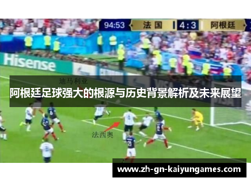 阿根廷足球强大的根源与历史背景解析及未来展望