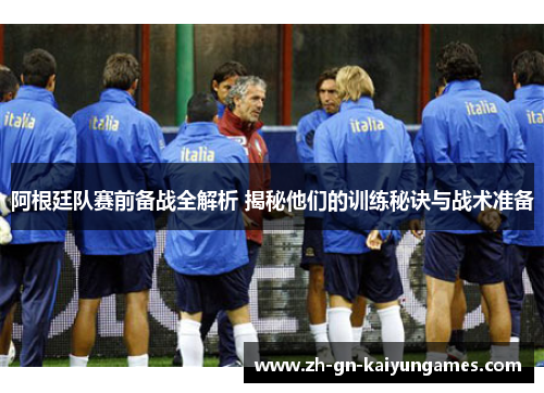 阿根廷队赛前备战全解析 揭秘他们的训练秘诀与战术准备 阿根廷队赛前备战全解析 揭秘他们的训练秘诀与战术准备