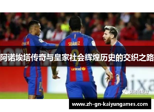 阿诺埃塔传奇与皇家社会辉煌历史的交织之路