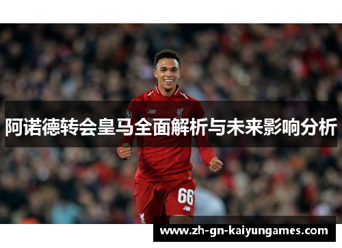 阿诺德转会皇马全面解析与未来影响分析