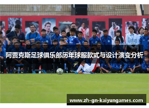 阿贾克斯足球俱乐部历年球服款式与设计演变分析 阿贾克斯足球俱乐部历年球服款式与设计演变分析