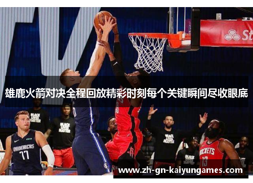 雄鹿火箭对决全程回放精彩时刻每个关键瞬间尽收眼底