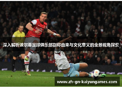 深入解析波尔蒂足球俱乐部别称由来与文化意义的全景视角探索