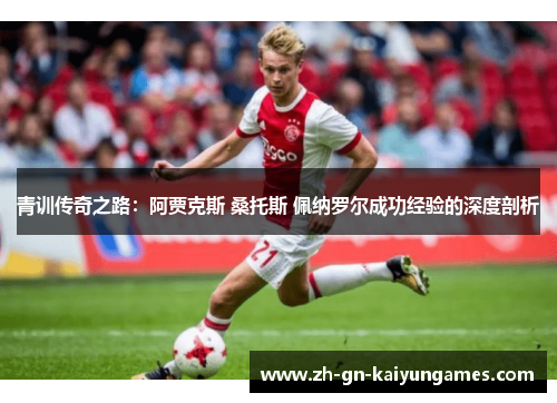 青训传奇之路：阿贾克斯 桑托斯 佩纳罗尔成功经验的深度剖析