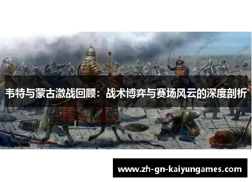 韦特与蒙古激战回顾:战术博弈与赛场风云的深度剖析 韦特与蒙古激战回顾:战术博弈与赛场风云的深度剖析