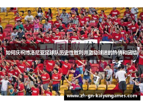 如何庆祝博洛尼亚足球队历史性胜利并激励球迷的热情和团结 如何庆祝博洛尼亚足球队历史性胜利并激励球迷的热情和团结