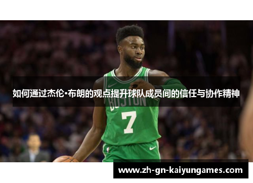 如何通过杰伦·布朗的观点提升球队成员间的信任与协作精神