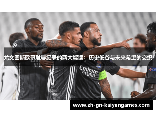 尤文图斯欧冠耻辱纪录的两大解读:历史低谷与未来希望的交织 尤文图斯欧冠耻辱纪录的两大解读:历史低谷与未来希望的交织