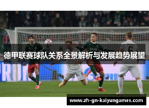 德甲联赛球队关系全景解析与发展趋势展望