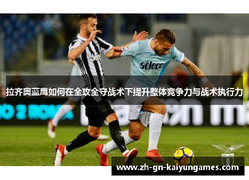 拉齐奥蓝鹰如何在全攻全守战术下提升整体竞争力与战术执行力