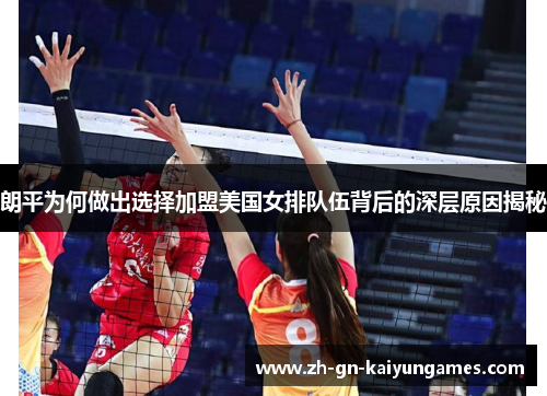 朗平为何做出选择加盟美国女排队伍背后的深层原因揭秘