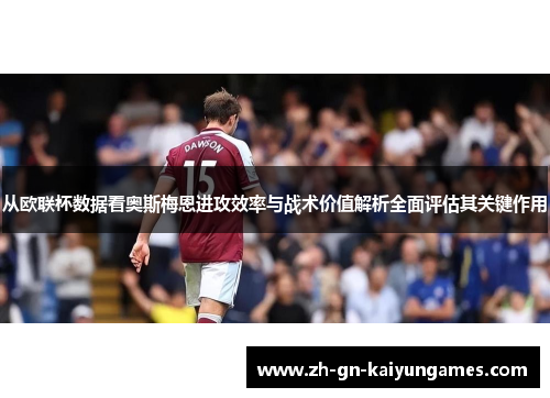 从欧联杯数据看奥斯梅恩进攻效率与战术价值解析全面评估其关键作用