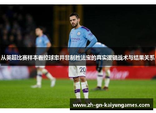 从英超比赛样本看控球率并非制胜法宝的真实逻辑战术与结果关系