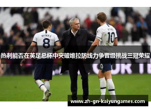 热刺能否在英足总杯中突破维拉防线力争晋级挑战三冠荣耀