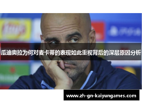 瓜迪奥拉为何对麦卡蒂的表现如此重视背后的深层原因分析