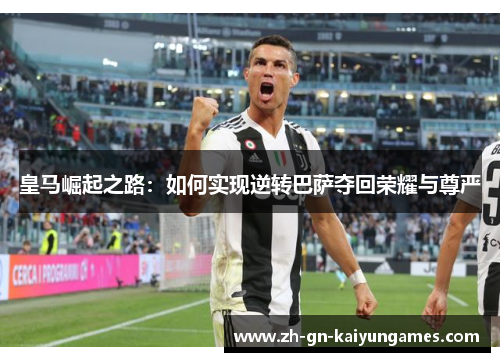 皇马崛起之路：如何实现逆转巴萨夺回荣耀与尊严