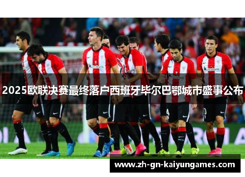 2025欧联决赛最终落户西班牙毕尔巴鄂城市盛事公布