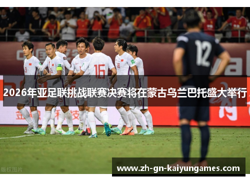 2026年亚足联挑战联赛决赛将在蒙古乌兰巴托盛大举行