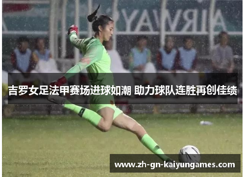 吉罗女足法甲赛场进球如潮 助力球队连胜再创佳绩