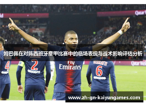 姆巴佩在对阵西班牙意甲比赛中的临场表现与战术影响评估分析 姆巴佩在对阵西班牙意甲比赛中的临场表现与战术影响评估分析