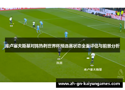 库卢塞夫斯基对阵热刺世界杯预选赛状态全面评估与前景分析 库卢塞夫斯基对阵热刺世界杯预选赛状态全面评估与前景分析