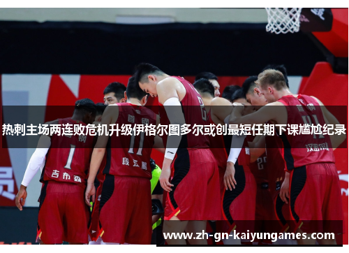 热刺主场两连败危机升级伊格尔图多尔或创最短任期下课尴尬纪录