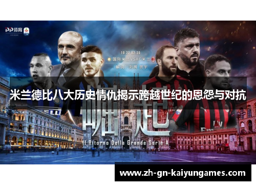 米兰德比八大历史情仇揭示跨越世纪的恩怨与对抗
