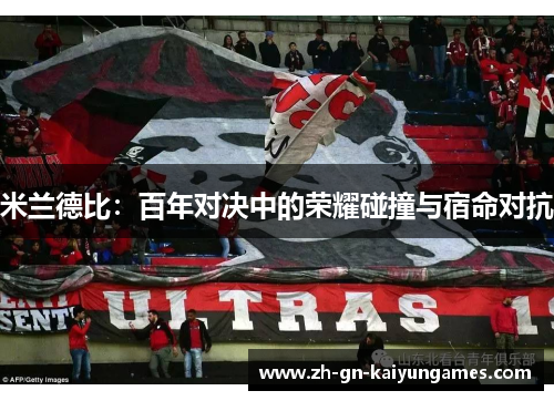 米兰德比:百年对决中的荣耀碰撞与宿命对抗 米兰德比:百年对决中的荣耀碰撞与宿命对抗