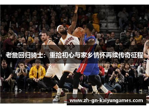 老詹回归骑士:重拾初心与家乡情怀再续传奇征程 老詹回归骑士:重拾初心与家乡情怀再续传奇征程