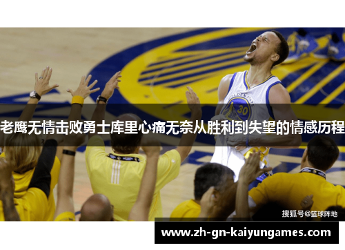 老鹰无情击败勇士库里心痛无奈从胜利到失望的情感历程 老鹰无情击败勇士库里心痛无奈从胜利到失望的情感历程