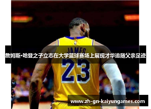 詹姆斯·哈登之子立志在大学篮球赛场上展现才华追随父亲足迹