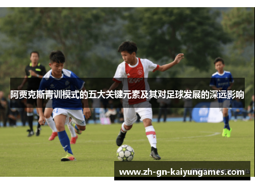 阿贾克斯青训模式的五大关键元素及其对足球发展的深远影响 阿贾克斯青训模式的五大关键元素及其对足球发展的深远影响
