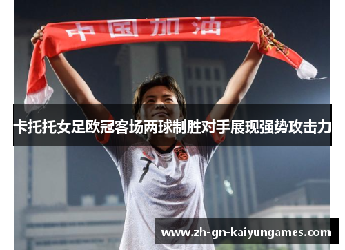 卡托托女足欧冠客场两球制胜对手展现强势攻击力 卡托托女足欧冠客场两球制胜对手展现强势攻击力