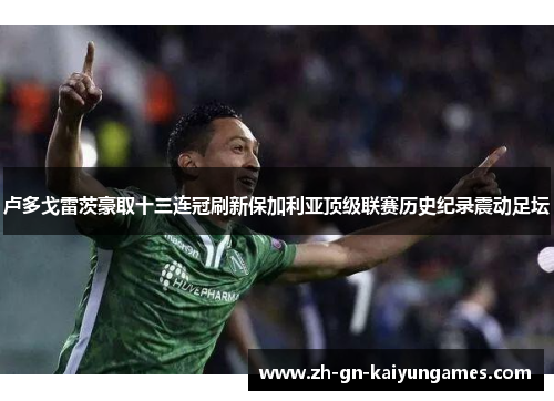 卢多戈雷茨豪取十三连冠刷新保加利亚顶级联赛历史纪录震动足坛 卢多戈雷茨豪取十三连冠刷新保加利亚顶级联赛历史纪录震动足坛